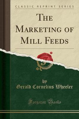 The Marketing of Mill Feeds (Classic Reprint) by Gerald Cornelius Wheeler image