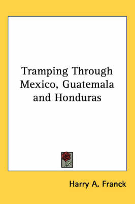 Tramping Through Mexico, Guatemala and Honduras on Paperback by Harry A Franck