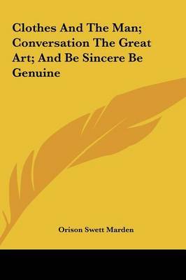 Clothes and the Man; Conversation the Great Art; And Be Sincere Be Genuine on Hardback by Orison Swett Marden