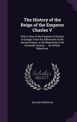 The History of the Reign of the Emperor Charles V on Hardback by William Robertson