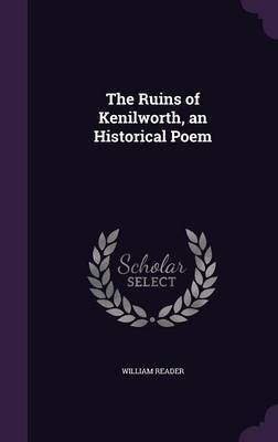 The Ruins of Kenilworth, an Historical Poem on Hardback by William Reader