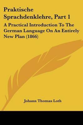 Praktische Sprachdenklehre, Part 1: A Practical Introduction To The German Language On An Entirely New Plan (1866) by Johann Thomas Loth image