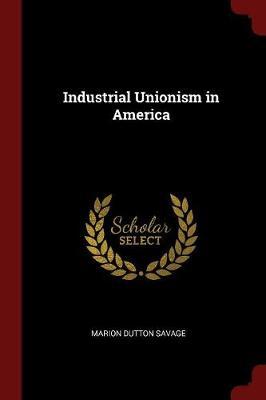 Industrial Unionism in America by Marion Dutton Savage