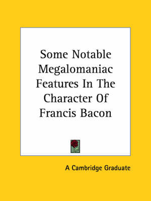 Some Notable Megalomaniac Features in the Character of Francis Bacon on Paperback by Cambridge Graduate