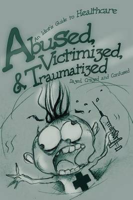 Abused, Victimized, & Traumatized : : An Idiot's Guide to Healthcare by Dazed Crazed And Confused image
