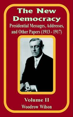 The New Democracy: Presidential Messages, Addresses, and Other Papers 1913 - 1917 on Paperback by Woodrow Wilson