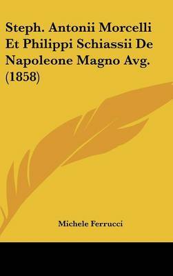 Steph. Antonii Morcelli Et Philippi Schiassii de Napoleone Magno Avg. (1858) by Michele Ferrucci image