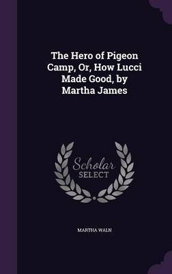 The Hero of Pigeon Camp, Or, How Lucci Made Good, by Martha James by Martha Waln image