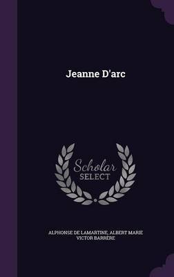 Jeanne D'Arc on Hardback by Alphonse De Lamartine