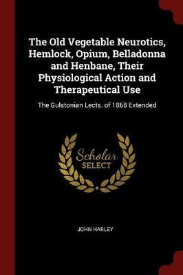 The Old Vegetable Neurotics, Hemlock, Opium, Belladonna and Henbane, Their Physiological Action and Therapeutical Use by John Harley image