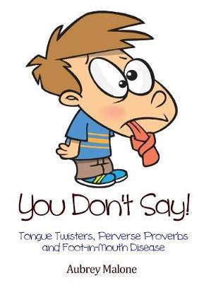 You Don't Say! Tongue Twisters, Perverse Proverbs and Foot-in-Mouth Disease by Aubrey Malone image