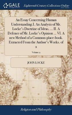 An Essay Concerning Human Understanding.I. an Analysis of Mr. Locke's Doctrine of Ideas, ... II. a Defence of Mr. Locke's Opinion ... VI. a New Method of a Common-Place-Book. Extracted from the Author's Works. of 2; Volume 2 image