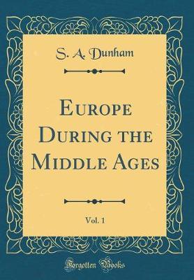 Europe During the Middle Ages, Vol. 1 (Classic Reprint) by S A Dunham image