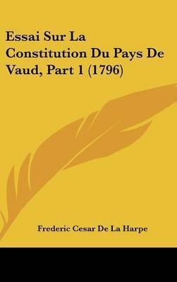 Essai Sur La Constitution Du Pays de Vaud, Part 1 (1796) on Hardback by Frederic Cesar De La Harpe