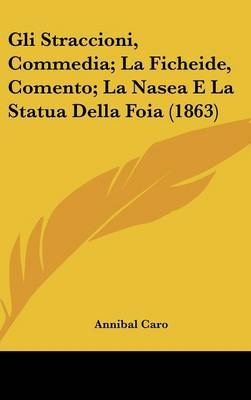 Gli Straccioni, Commedia; La Ficheide, Comento; La Nasea E La Statua Della Foia (1863) on Hardback by Annibal Caro