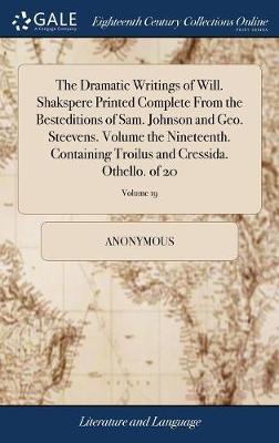 The Dramatic Writings of Will. Shakspere Printed Complete from the Besteditions of Sam. Johnson and Geo. Steevens. Volume the Nineteenth. Containing Troilus and Cressida. Othello. of 20; Volume 19 image