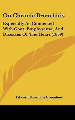 On Chronic Bronchitis: Especially As Connected With Gout, Emphysema, And Diseases Of The Heart (1869) by Edward Headlam Greenhow image