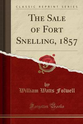 The Sale of Fort Snelling, 1857 (Classic Reprint) by William Watts Folwell