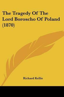 The Tragedy Of The Lord Boroscho Of Poland (1870) on Paperback by Richard Kellie