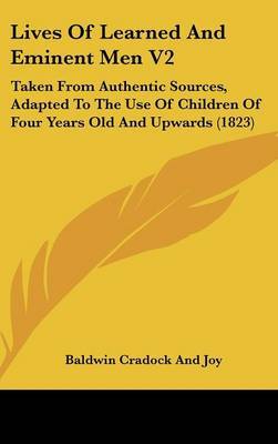 Lives Of Learned And Eminent Men V2: Taken From Authentic Sources, Adapted To The Use Of Children Of Four Years Old And Upwards (1823) on Hardback by Baldwin Cradock & Joy