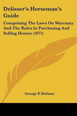 Delisser's Horseman's Guide: Comprising the Laws on Warranty and the Rules in Purchasing and Selling Horses (1875) by George P Delisser image