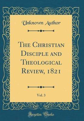 The Christian Disciple and Theological Review, 1821, Vol. 3 (Classic Reprint) by Unknown Author image