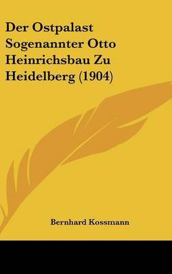 Der Ostpalast Sogenannter Otto Heinrichsbau Zu Heidelberg (1904) on Hardback by Bernhard Kossmann