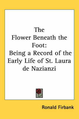 The Flower Beneath the Foot: Being a Record of the Early Life of St. Laura De Nazianzi by Ronald Firbank image