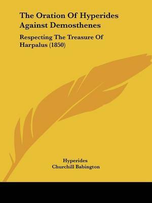 The Oration Of Hyperides Against Demosthenes: Respecting The Treasure Of Harpalus (1850) by Hyperides image
