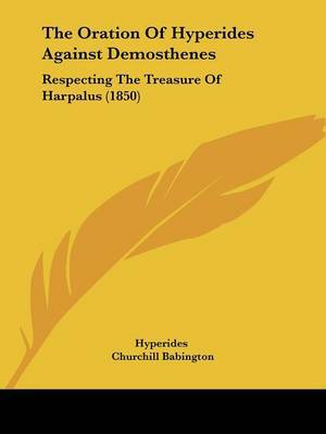 The Oration Of Hyperides Against Demosthenes: Respecting The Treasure Of Harpalus (1850) on Paperback by Hyperides