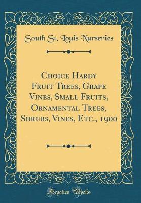 Choice Hardy Fruit Trees, Grape Vines, Small Fruits, Ornamental Trees, Shrubs, Vines, Etc., 1900 (Classic Reprint) by South St Louis Nurseries image