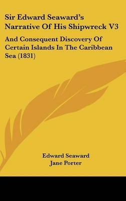 Sir Edward Seaward's Narrative Of His Shipwreck V3: And Consequent Discovery Of Certain Islands In The Caribbean Sea (1831) by Edward Seaward image