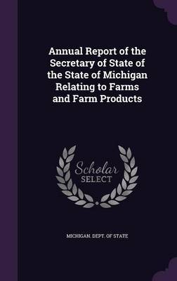 Annual Report of the Secretary of State of the State of Michigan Relating to Farms and Farm Products on Hardback