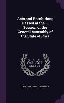 Acts and Resolutions Passed at the ... Session of the General Assembly of the State of Iowa image