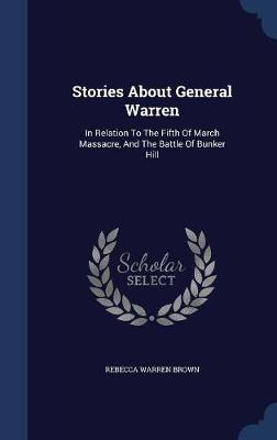 Stories about General Warren, in Relation to the Fifth of March Massacre, and the Battle of Bunker Hill on Hardback by Rebecca Warren Brown