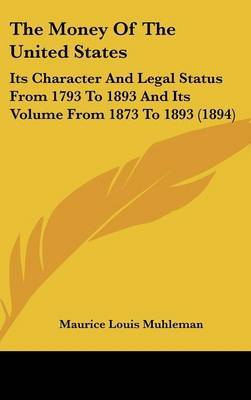 The Money of the United States: Its Character and Legal Status from 1793 to 1893 and Its Volume from 1873 to 1893 (1894) by Maurice Louis Muhleman image