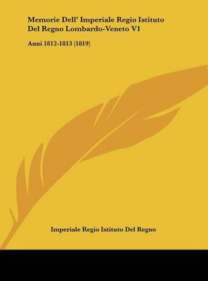 Memorie Dell' Imperiale Regio Istituto del Regno Lombardo-Veneto V1: Anni 1812-1813 (1819) by Regio Istituto Del Regno Imperiale Regio Istituto Del Regno image