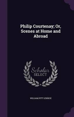 Philip Courtenay; Or, Scenes at Home and Abroad by William Pitt Lennox image