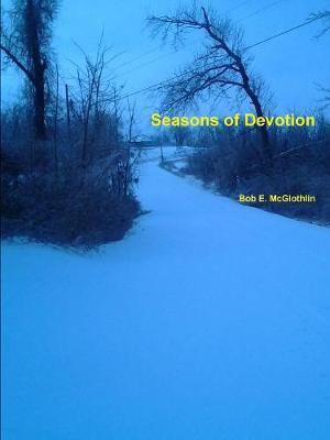 Seasons of Devotion by Author, Poet, & Lyricist Bob E. McGlothlin