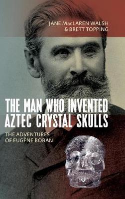 The Man Who Invented Aztec Crystal Skulls by Jane MacLaren Walsh image