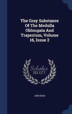 The Gray Substance of the Medulla Oblongata and Trapezium, Volume 16, Issue 2 on Hardback by John Dean