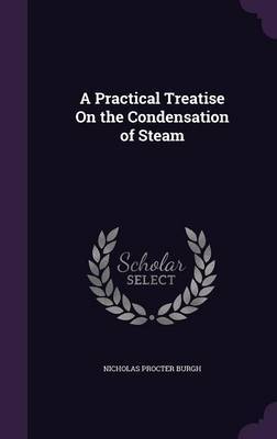 A Practical Treatise on the Condensation of Steam by Nicholas Procter Burgh image