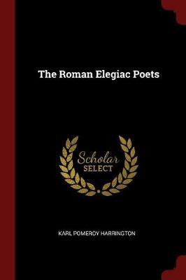 The Roman Elegiac Poets by Karl Pomeroy Harrington