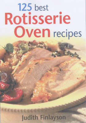125 Best Rotisserie Oven Recipes by Judith Finlayson image