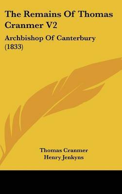 The Remains Of Thomas Cranmer V2: Archbishop Of Canterbury (1833) on Hardback by Thomas Cranmer