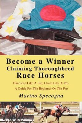 Become a Winner Claiming Thoroughbred Race Horses: Handicap Like a Pro, Claim Like a Pro, a Guide for the Beginner or the Pro by Marino Specogna image