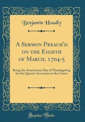 A Sermon Preach'd on the Eighth of March, 1704-5 by Benjamin Hoadly image