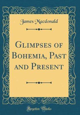 Glimpses of Bohemia, Past and Present (Classic Reprint) by James Macdonald image
