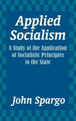 Applied Socialism: A Study of the Application of Socialistic Principles to the State by John Spargo image