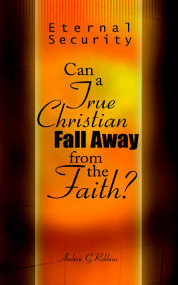 Eternal Security: Can a True Christian Fall Away from the Faith? on Paperback by Andrew G. Robbins